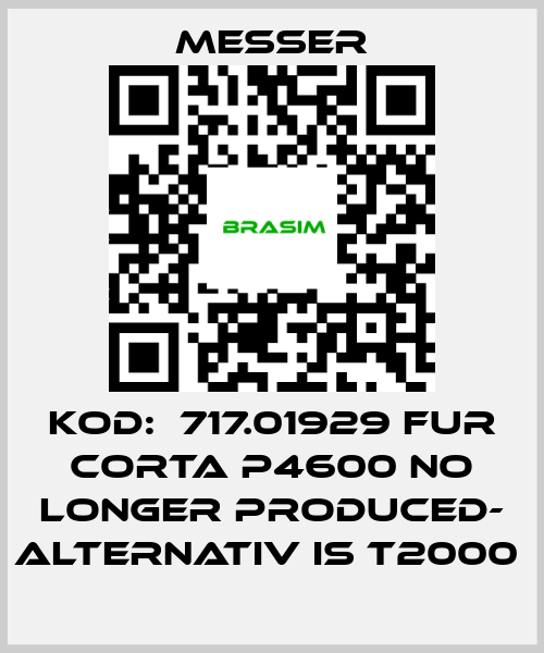 Messer-KOD:  717.01929 FUR CORTA P4600 NO LONGER PRODUCED- ALTERNATIV IS T2000  price